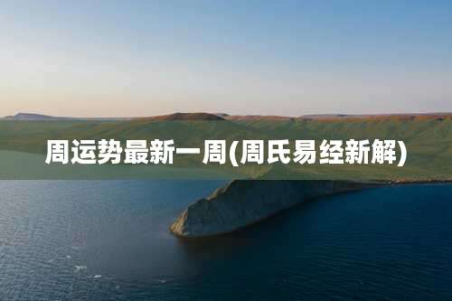 周运势最新一周(周氏易经新解)