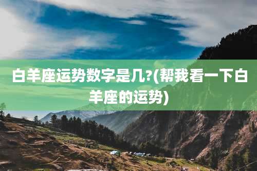白羊座运势数字是几?(帮我看一下白羊座的运势)