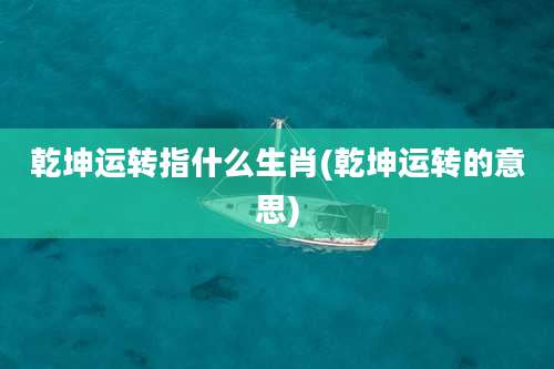 乾坤运转指什么生肖(乾坤运转的意思)