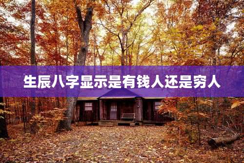 生辰八字显示是有钱人还是穷人