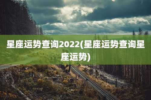 星座运势查询2022(星座运势查询星座运势)
