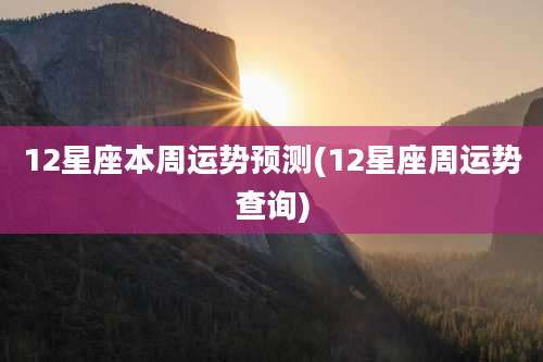 12星座本周运势预测(12星座周运势查询)