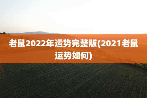 老鼠2022年运势完整版(2021老鼠运势如何)