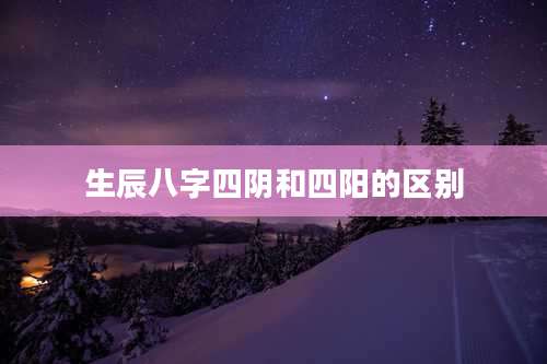 生辰八字四阴和四阳的区别