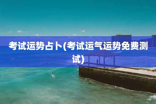 考试运势占卜(考试运气运势免费测试)
