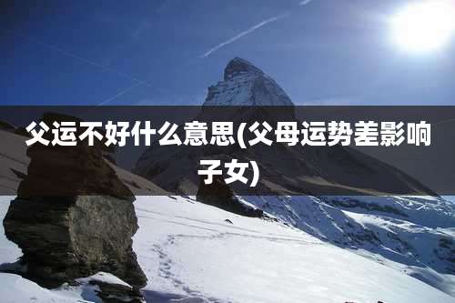 父运不好什么意思(父母运势差影响子女)