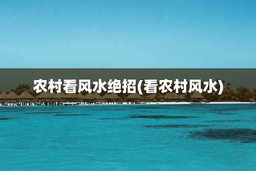 农村看风水绝招(看农村风水)