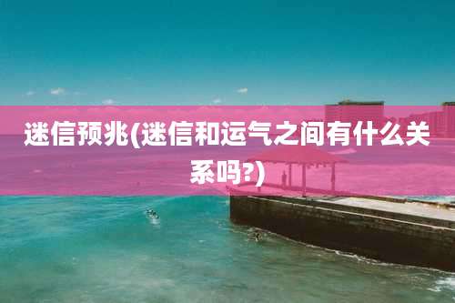 迷信预兆(迷信和运气之间有什么关系吗?)