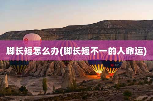 脚长短怎么办(脚长短不一的人命运)