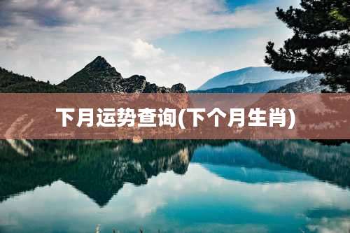下月运势查询(下个月生肖)