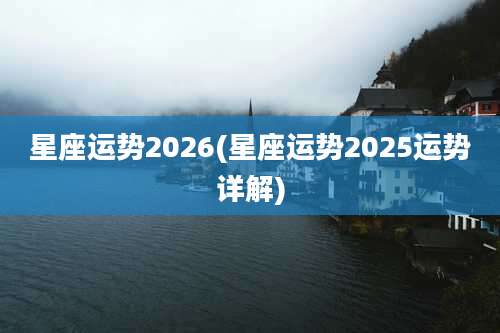 星座运势2026(星座运势2025运势详解)