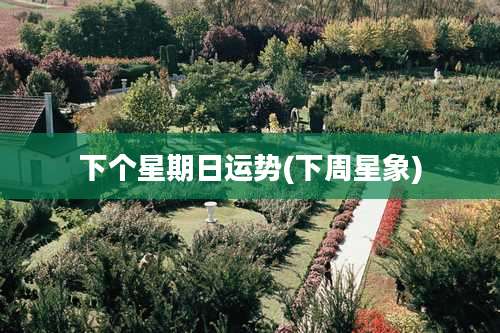 下个星期日运势(下周星象)