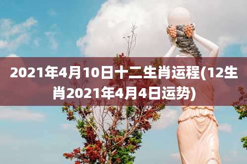 2021年4月10日十二生肖运程(12生肖2021年4月4日运势)