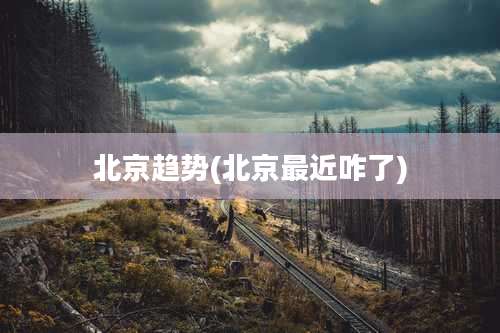 北京趋势(北京最近咋了)