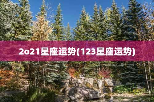 2o21星座运势(123星座运势)