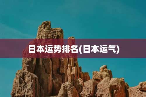 日本运势排名(日本运气)
