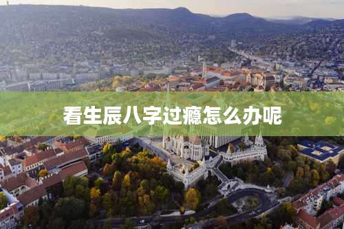 看生辰八字过瘾怎么办呢