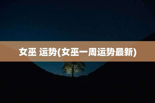 女巫 运势(女巫一周运势最新)