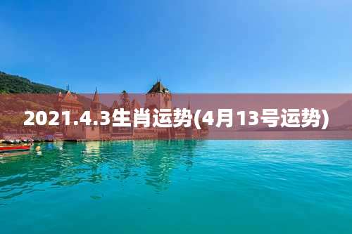 2021.4.3生肖运势(4月13号运势)