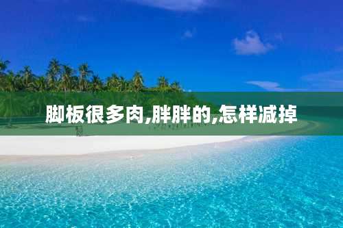 脚板很多肉,胖胖的,怎样减掉