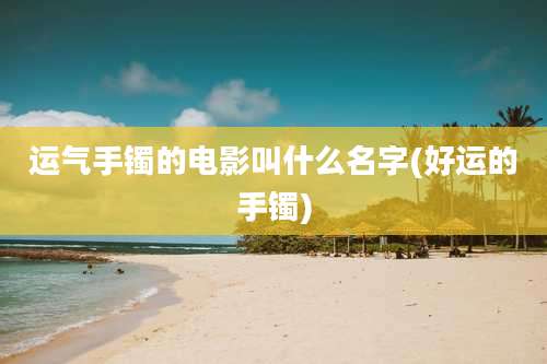 运气手镯的电影叫什么名字(好运的手镯)