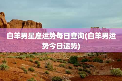白羊男星座运势每日查询(白羊男运势今日运势)