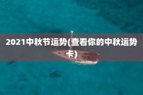 2021中秋节运势(查看你的中秋运势卡)