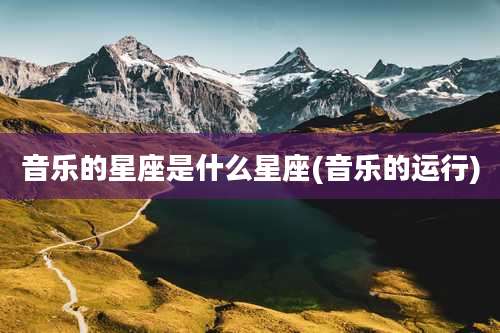 音乐的星座是什么星座(音乐的运行)