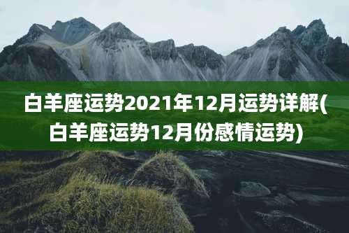 白羊座运势2021年12月运势详解(白羊座运势12月份感情运势)