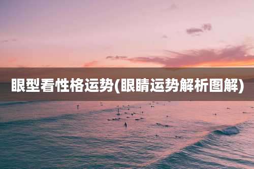 眼型看性格运势(眼睛运势解析图解)