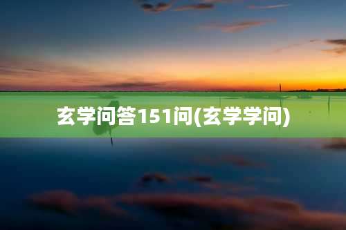 玄学问答151问(玄学学问)
