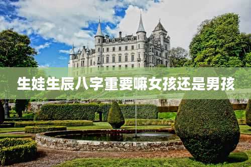生娃生辰八字重要嘛女孩还是男孩