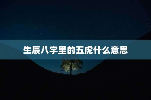 生辰八字里的五虎什么意思