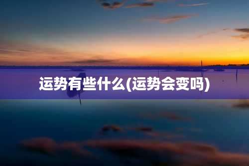 运势有些什么(运势会变吗)