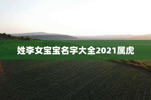 姓李女宝宝名字大全2021属虎