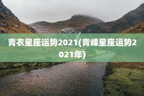 青衣星座运势2021(青峰星座运势2021年)