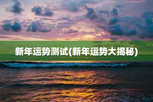 新年运势测试(新年运势大揭秘)