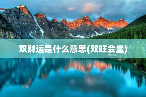 双财运是什么意思(双旺会坐)