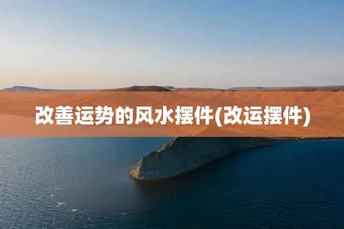 改善运势的风水摆件(改运摆件)