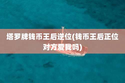 塔罗牌钱币王后逆位(钱币王后正位对方爱我吗)
