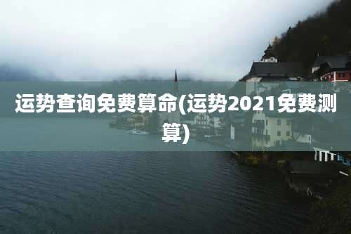 运势查询免费算命(运势2021免费测算)