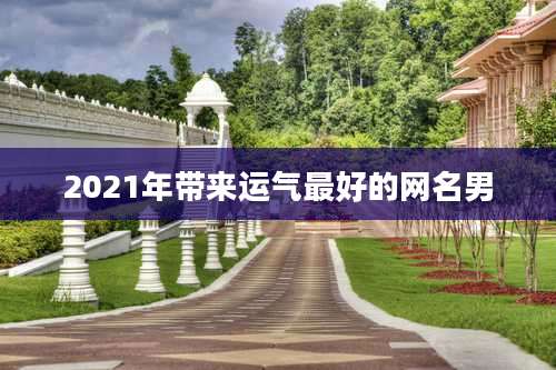 2021年带来运气最好的网名男
