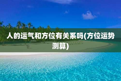 人的运气和方位有关系吗(方位运势测算)