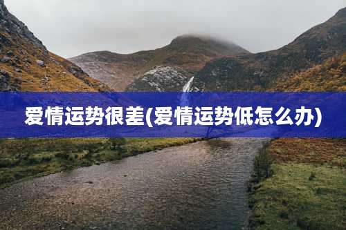 爱情运势很差(爱情运势低怎么办)