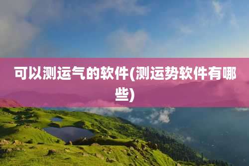 可以测运气的软件(测运势软件有哪些)