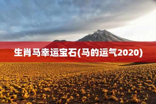 生肖马幸运宝石(马的运气2020)