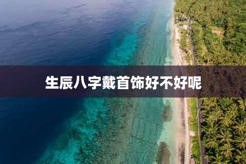 生辰八字戴首饰好不好呢