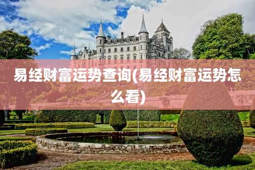 易经财富运势查询(易经财富运势怎么看)