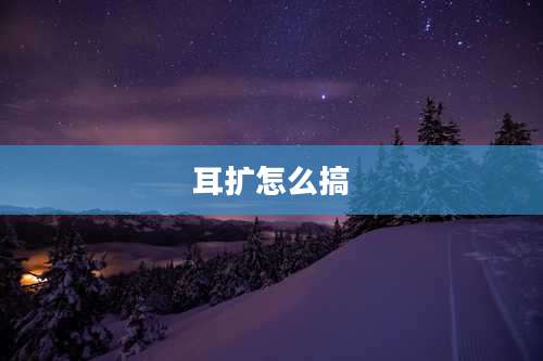 耳扩怎么搞