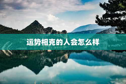 运势相克的人会怎么样